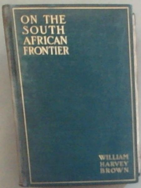 On the South African frontier: The adventures and observations of an American in Mashonaland and Matabeleland