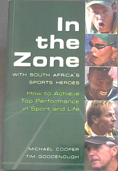 In the Zone with South Africa's Sports Heroes - How to Achieve Top Performance in Sport and Life
