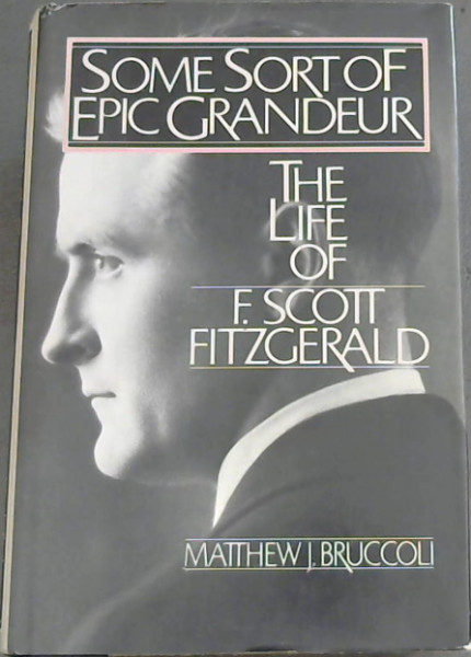 Some Sort of Epic Grandeur: The Life of F.Scott Fitzgerald