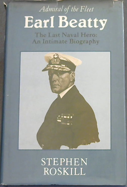 Admiral of the Fleet Earl Beatty - The Last Naval Hero: An Intimate Biography