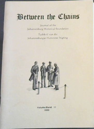 Between the Chains : Journal of the Johannesburg Historical Foundation / Tydskrif van die Johannesburgse Historiese Stigting. Volume 11, 1990