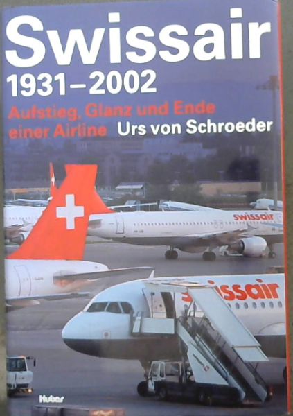 Swissair 1931 - 2002. Aufstieg, Glanz und Ende einer Airline.