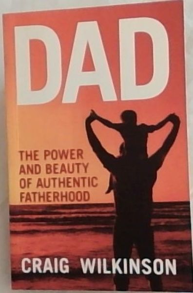 Dad: Discover the Power and Beauty of Authentic Fatherhood