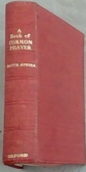 A Book of common Prayer and administration of the sacraments and other rites and ceremonies of the church together with the form and manner of making, ordaining and consecrating of bishops, priests and deacons : South Africa
