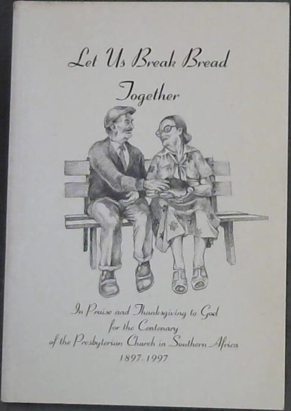 Let us Break Bread Together (In Praise and Thanksgiving to God for the Centenary of the Presbyterian Church in South Africa 1897-1997)