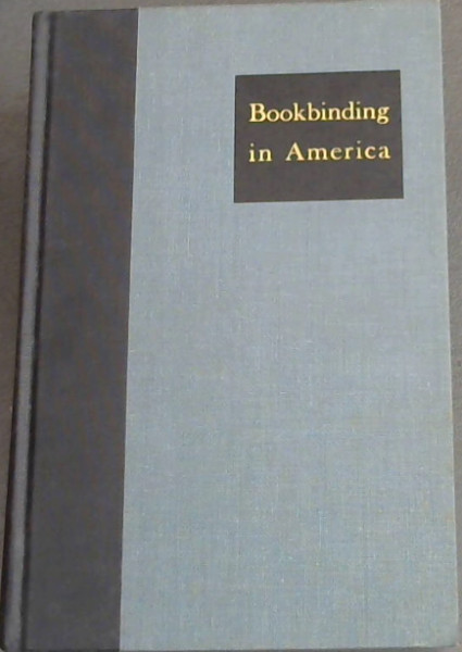 BOOKBINDING IN AMERICA - THREE ESSAYS - Early American Bookbinding by hand, by Hannah Dustin French of Wellesley College Library - The rise of American Edition Binding by Joseph W. Rodgers of the Library of Congress Formerly of Milwaukee Public Library - On the Rebinding of old books by Hellmut Lehm