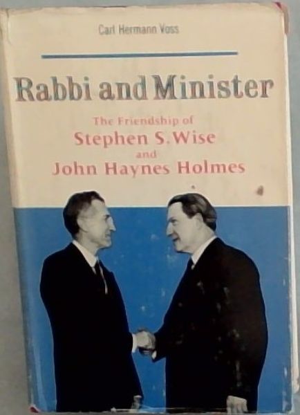 Rabbi and Minister : The Friendship of Stephen S. Wise and John Haynes Holmes