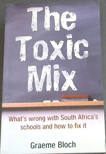 The Toxic Mix : What's wrong with South Africa's schools and how to fix it