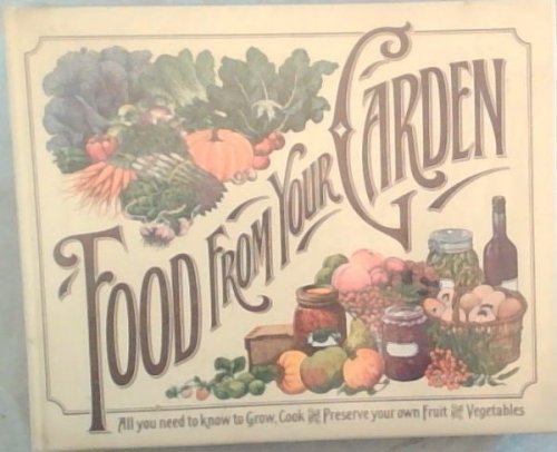 Food From Your Garden : All You Need to Grow , Cook and Preserve Your Own Fruit and Vegetable