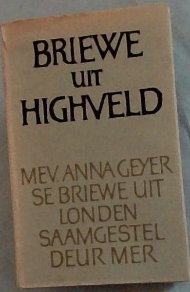 Briewe Uit Highveld : Mev. Anna Geyer uit Londen aan haar dogter 28 Mei 1950 tot 3 Junie 1954