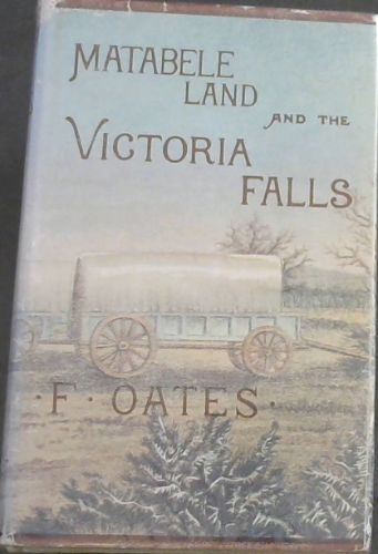 Matabele Land and The Victoria Falls: A Naturalist's Wanderings in the interior of South Africa- From the letters & journals of the late Frank Oates