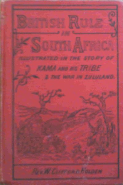 British Rule in South Africa Illustrated in the Story of Kama and His Tribe & The War in Zululand - Reprint
