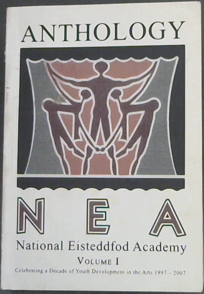 N E A Anthology (National Eisteddfod Academy Volume 1) Celebrating a Decade of Youth Developmentin Arts 1997 - 2007