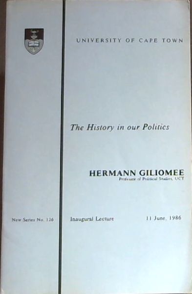 The History in our Politics (University of Cape Town. New Series No. 126) Inaugural Lecture . 11 june, 1986
