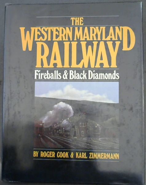 The Western Maryland Railway : Fireballs & Black Diamonds- an illustrated history of the railroad, with particular emphasis on the quarter-century from the Western Maryland's Centennial in 1952 to the Chessie System's assumption of the line in the seventies