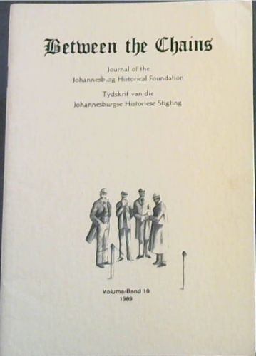 Between the Chains : Journal of the Johannesburg Historical Foundation / Tydskrif van die Johannesburgse Historiese Stigting. Volume 10, 1989