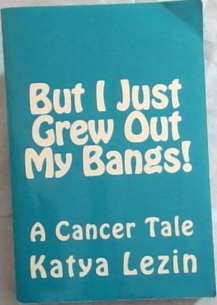 But I Just Grew Out My Bangs!: A Cancer Tale