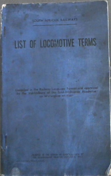 Image for List of Locomotive Terms / Lys Lokomotiefterme: Compiled in the Railway Language Bureau and approved by the Vaktaalburo of the Suid-Afrikaanse Akademie vir Wetenskap en Kuns/ Opgestel in die Spoorwegtaalburo en goedgekeur deur die Vaktaalburo van die Suid-Afrikaanse Akademie vir Wetenskap en Kuns List of Locomotive Terms / Lys Lokomotiefterme: Compiled in the Railway Language Bureau and approved by the Vaktaalburo of the Suid-Afrikaanse Akademie vir Wetenskap en Kuns/ Opgestel in die Spoorwegtaalburo en goedgekeur deur die Vaktaalburo van die Suid-Afrikaanse Akademie vir Wetenskap en Kuns