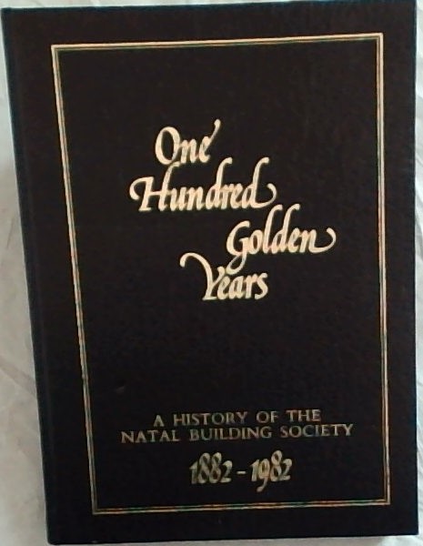 One hundred golden years: A history of the Natal Building Society, 1882-1982 [signed by author]