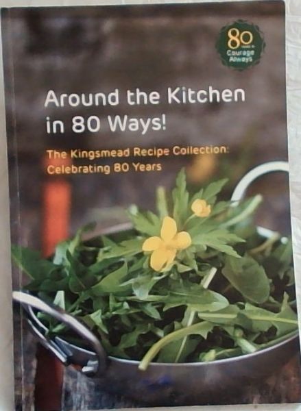 Around the Kitchen in 80 Ways ! The Kingsmead Recipe Collection : Celebrating 80 Years