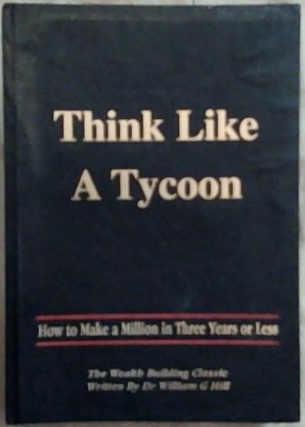 Think Like a Tycoon ; How to Make a Million in Three Years or Less