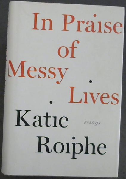In Praise of Messy Lives: Essays