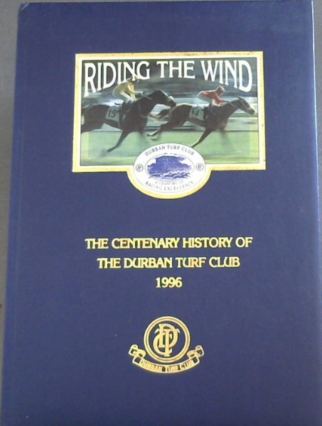 RIDING THE WIND - THE CENTENARY HISTORY OF THE DURBAN TURF CLUB 1996