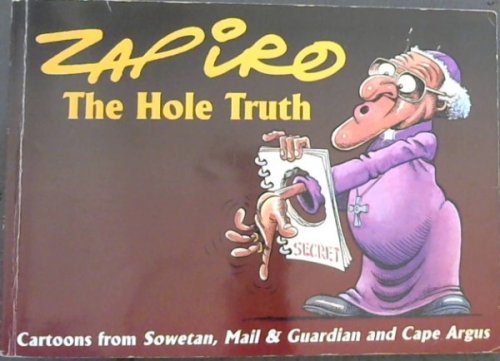 ZAPIRO : THE HOLE TRUTH -Cartoons from Sowetan, Mail & Guardian and Cape Argus