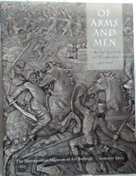 Of Arms and Men : Arms and Armor at the Metropolitan 1912 - 2012 [The Metropolitan Museum of Art Bulletin, Summer 2012