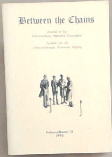 Between the Chains : Journal of the Johannesburg Historical Foundation. Volume 13. 1992