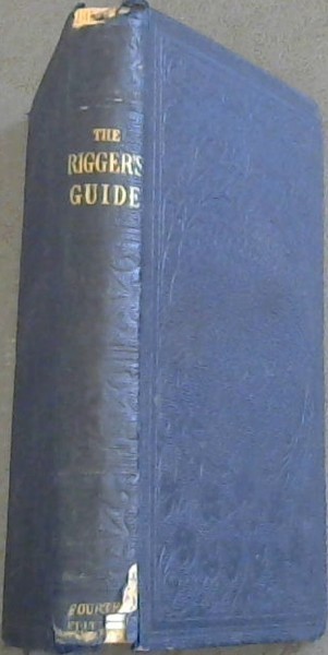 Rigger's Guide and Seaman's Assistant, containing practical instructions for completely rigging ships of war . with considerable additons relative to wire rigging, formation of knots, etc.