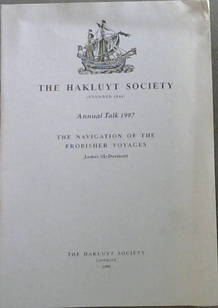 The Hakluyt Society Annual Talk 1997 : The Navigation of the Frobisher Voyages