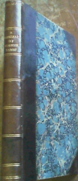 A Glossary of Cornish Names, Ancient and Modern, Local, Family, Personal, &c : 20,000 Celtic and Other Names, Now or Formerly in Use in Cornwall with derivations and significations, for the most part conjectural, suggestive and tentative of many, and lists of unexplained names about which inform