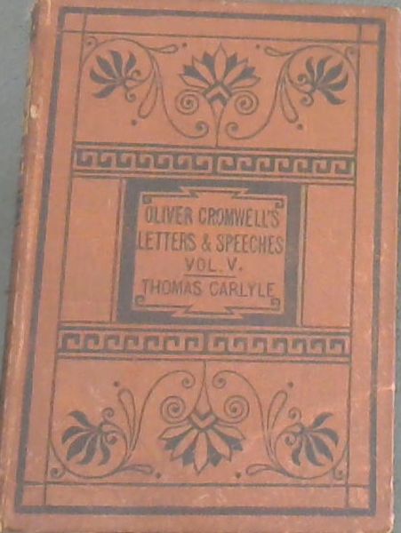 Oliver Cromwell's Letters and Speeches, with Elucidations. Volume 5 Only
