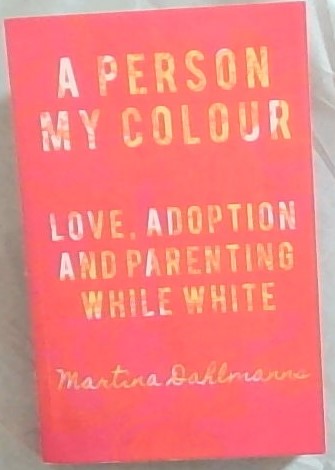 A Person My Colour : Love, Adoption and Parenting While White