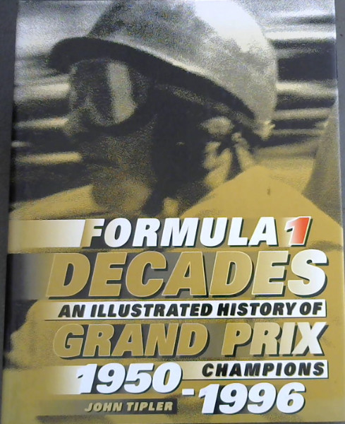 Formula One Decades An Illustrated History of Grand Prix Champions, 1950 - 1996
