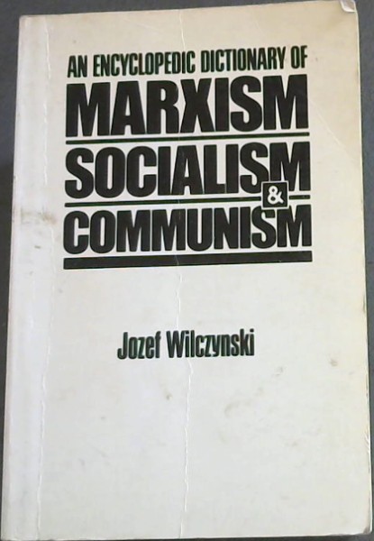 An Encyclopedic Dictionary of Marxism Socialism and Communism: Economic, Philosophical, Political and Sociological Theories, Concepts, Institutions . and Modern, East-West Relations Included
