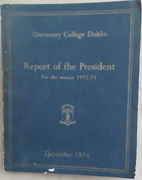 University College Dublin, Report of the President for the session 1972 - 73. December 1973