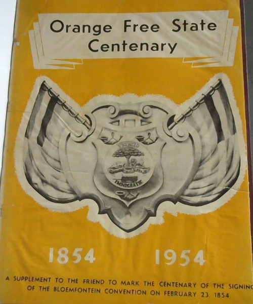 Orange Free State Centenary - 1854-1954: A Supplement to the Friend to Mark the Centenary of the Signing of the Bloemfontein Convention on February 23, 1854