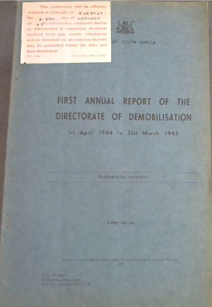 First Annual Report of the Directorate of Demobilisation 1st April, 1944 to 31st March, 1945, Union of South Africa / Eerste Jaarsverslag van die Direksie van Demobilisasie 1 April 1944 to 31 Maart 1945, Unie van Suid-Afrika