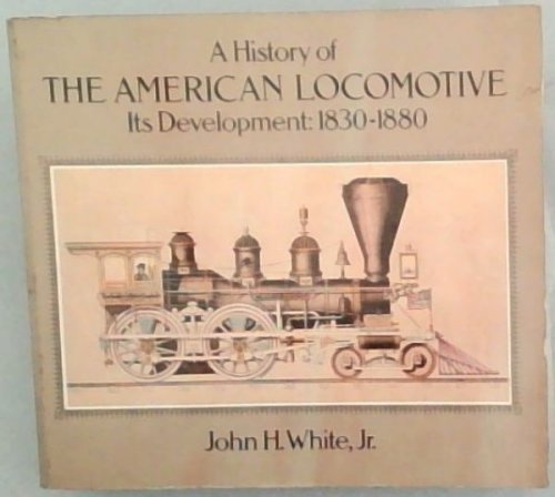 A History of the American Locomotive: Its Development, 1830 - 1880 (Trains)