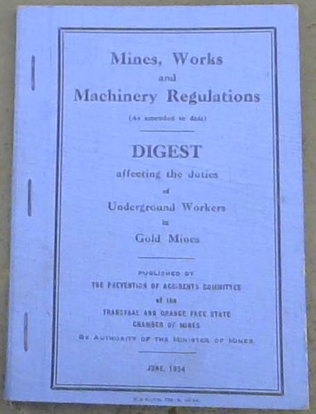 Mines, Works and Machinery Regulations (as amended to date) Digest affecting the duties of underground workers in Gold Mines. June 1954