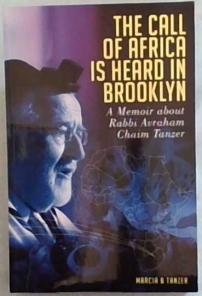 The Call of Africa is Heard in Brooklyn : A Memoir About Rabbi Avraham Chaim Tanzer