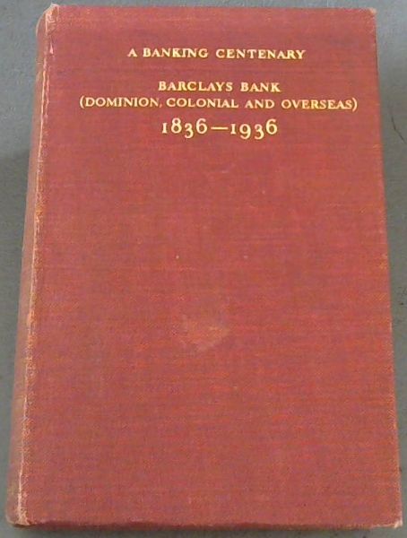 A Banking Centenary; Barclays Bank [Dominion,Colonial & Overseas] 1836-1936