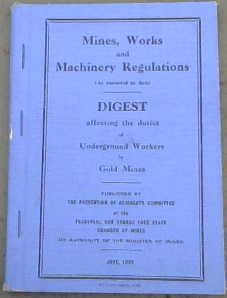 Mines, Works and Machinery Regulations (as amended to date) Digest affecting the duties of underground workers in Gold Mines. June 1955