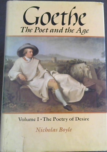 Goethe: The Poet and the Age: Volume I: The Poetry of Desire (1749-1790)