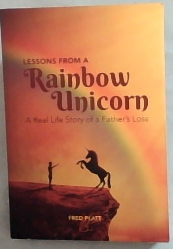 Lessons from a Rainbow Unicorn : A Real Life Story of a Father's Loss