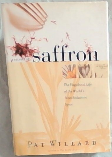 Secrets of Saffron: The Vagabond Life of the Worlds Most Seductive Spice