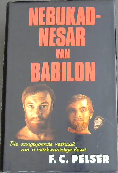 NEBUKADNESAR VAN BABILON - Die aangzypende verhaal van 'n mezkwaazdige lewe