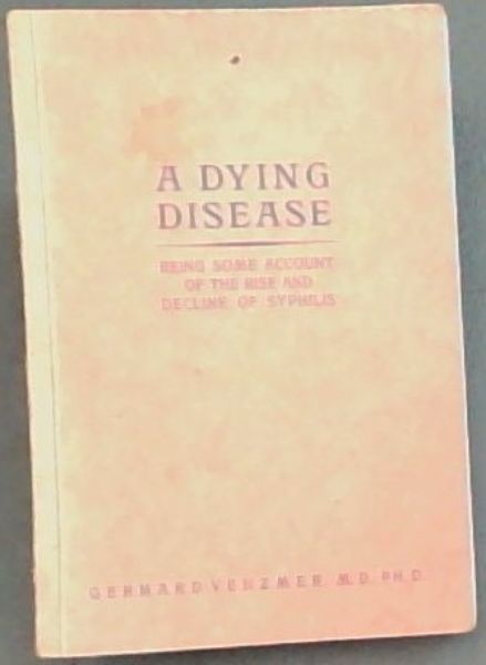 A Dying Disease : being some account of the rise and decline of Syphilis